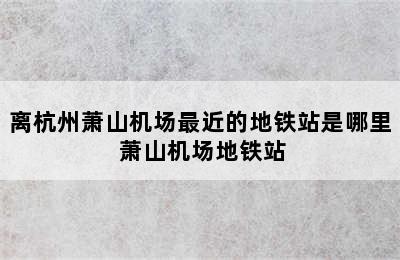 离杭州萧山机场最近的地铁站是哪里 萧山机场地铁站